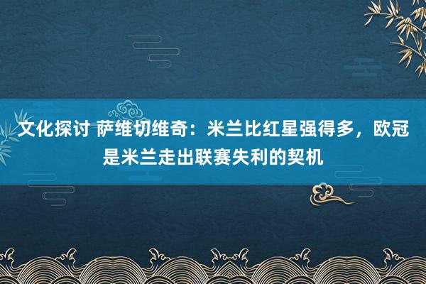 文化探讨 萨维切维奇：米兰比红星强得多，欧冠是米兰走出联赛失利的契机