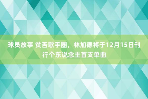 球员故事 贫苦歌手圈，林加德将于12月15日刊行个东说念主首支单曲