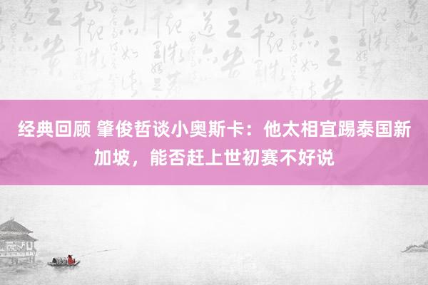 经典回顾 肇俊哲谈小奥斯卡：他太相宜踢泰国新加坡，能否赶上世初赛不好说