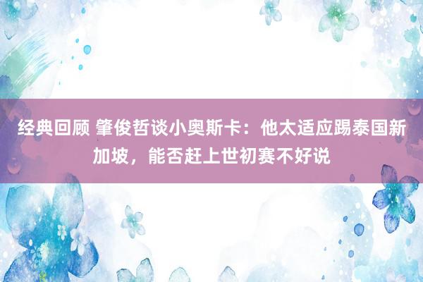 经典回顾 肇俊哲谈小奥斯卡：他太适应踢泰国新加坡，能否赶上世初赛不好说