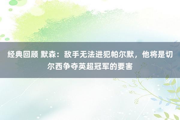 经典回顾 默森：敌手无法进犯帕尔默，他将是切尔西争夺英超冠军的要害