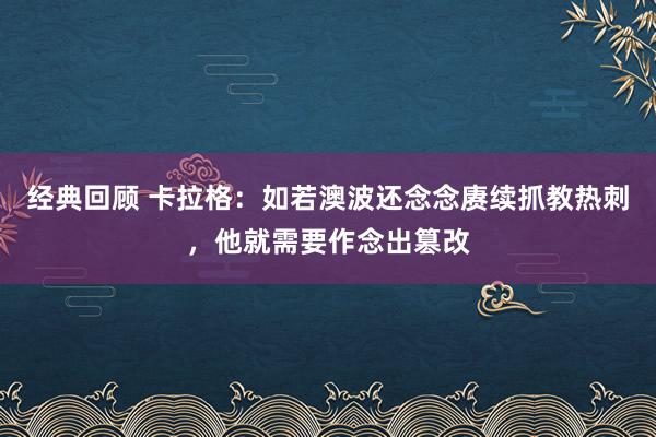 经典回顾 卡拉格：如若澳波还念念赓续抓教热刺，他就需要作念出