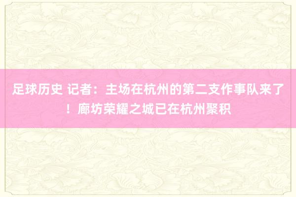 足球历史 记者：主场在杭州的第二支作事队来了！廊坊荣耀之城已在杭州聚积