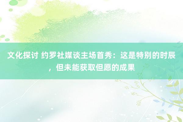 文化探讨 约罗社媒谈主场首秀：这是特别的时辰，但未能获取但愿的成果