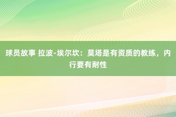 球员故事 拉波-埃尔坎：莫塔是有资质的教练，内行要有耐性