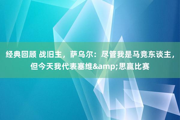 经典回顾 战旧主，萨乌尔：尽管我是马竞东谈主，但今天我代表塞维&思赢比赛