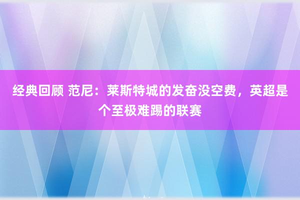 经典回顾 范尼：莱斯特城的发奋没空费，英超是个至极难踢的联赛