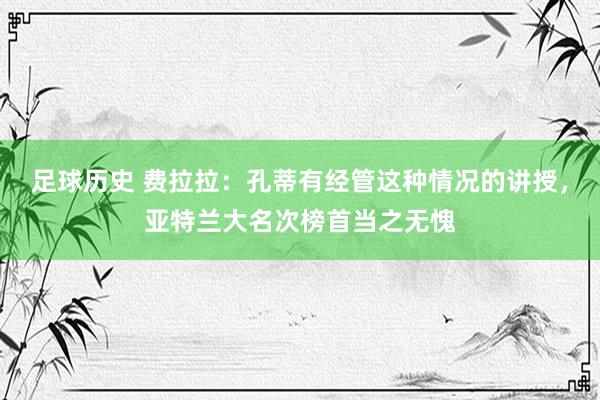 足球历史 费拉拉：孔蒂有经管这种情况的讲授，亚特兰大名次榜首当之无愧