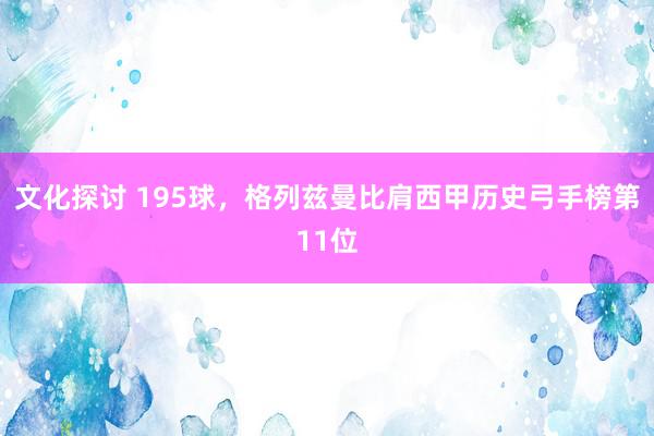 文化探讨 195球，格列兹曼比肩西甲历史弓手榜第11位