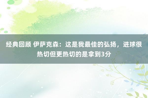 经典回顾 伊萨克森：这是我最佳的弘扬，进球很热切但更热切的是拿到3分