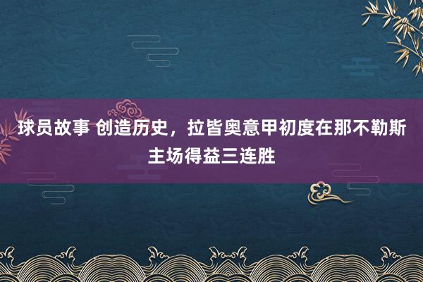 球员故事 创造历史，拉皆奥意甲初度在那不勒斯主场得益三连胜