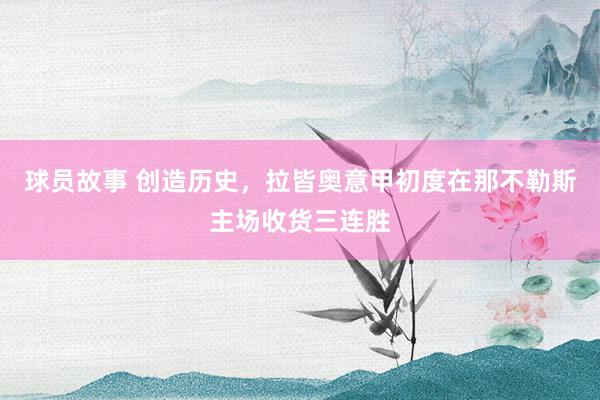 球员故事 创造历史，拉皆奥意甲初度在那不勒斯主场收货三连胜