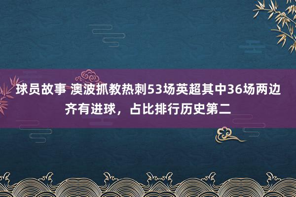 球员故事 澳波抓教热刺53场英超其中36场两边齐有进球，占比排行历史第二