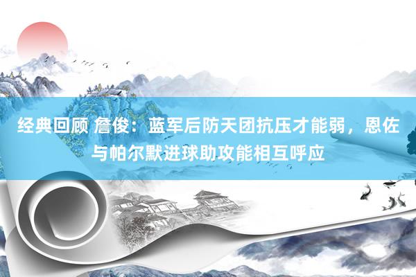 经典回顾 詹俊：蓝军后防天团抗压才能弱，恩佐与帕尔默进球助攻