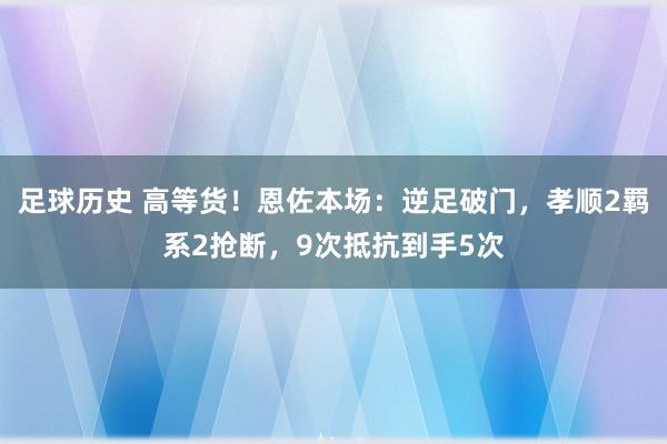 足球历史 高等货！恩佐本场：逆足破门，孝顺2羁系2抢断，9次