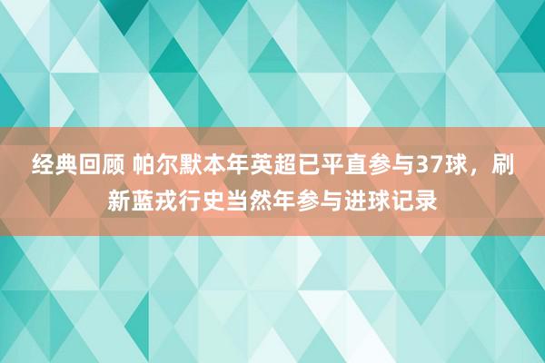 经典回顾 帕尔默本年英超已平直参与37球，刷新蓝戎行史当然年参与进球记录