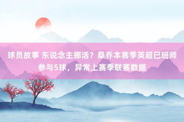 球员故事 东说念主挪活？桑乔本赛季英超已班师参与5球，异常上赛季联赛数据