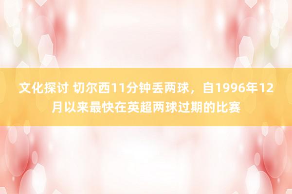 文化探讨 切尔西11分钟丢两球，自1996年12月以来最快在英超两球过期的比赛