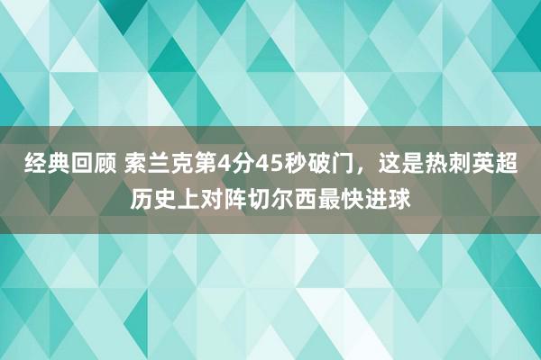 经典回顾 索兰克第4分45秒破门，这是热刺英超历史上对阵切尔西最快进球