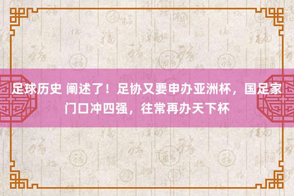 足球历史 阐述了！足协又要申办亚洲杯，国足家门口冲四强，往常再办天下杯