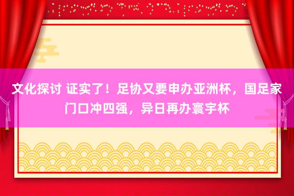 文化探讨 证实了！足协又要申办亚洲杯，国足家门口冲四强，异日再办寰宇杯