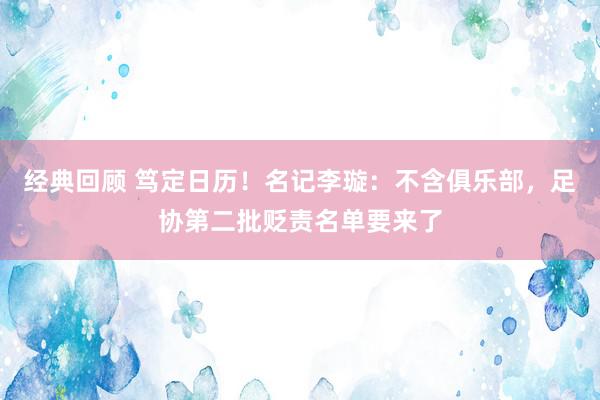 经典回顾 笃定日历！名记李璇：不含俱乐部，足协第二批贬责名单要来了