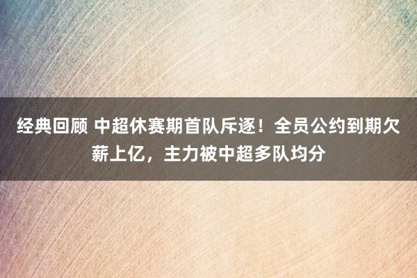 经典回顾 中超休赛期首队斥逐！全员公约到期欠薪上亿，主力被中超多队均分