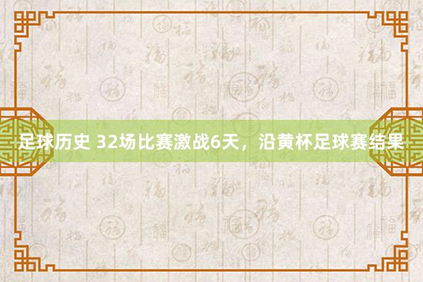 足球历史 32场比赛激战6天，沿黄杯足球赛结果