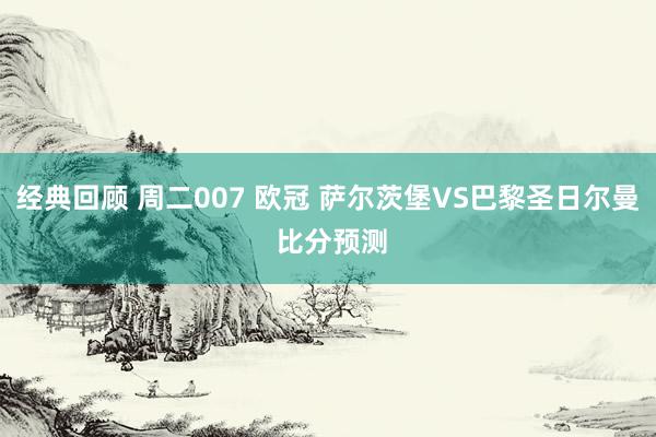 经典回顾 周二007 欧冠 萨尔茨堡VS巴黎圣日尔曼 比分预测