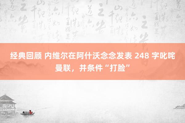 经典回顾 内维尔在阿什沃念念发表 248 字叱咤曼联，并条件“打脸”