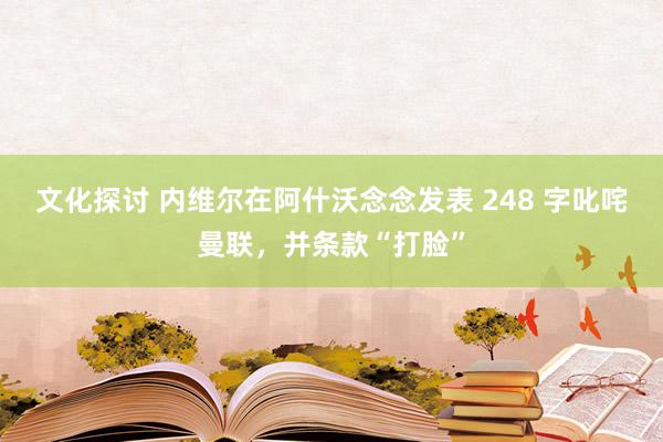 文化探讨 内维尔在阿什沃念念发表 248 字叱咤曼联，并条款“打脸”