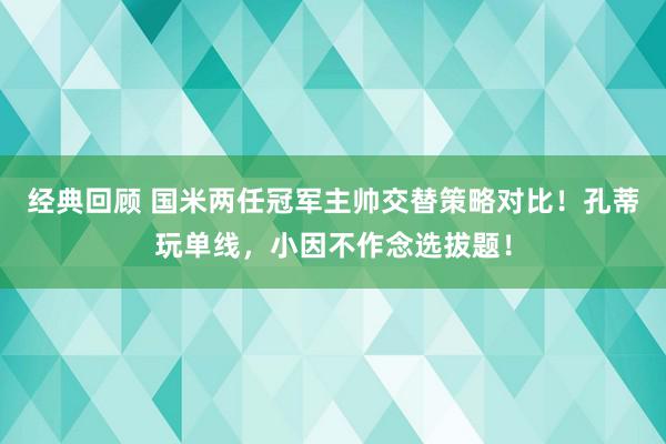 经典回顾 国米两任冠军主帅交替策略对比！孔蒂玩单线，小因不作