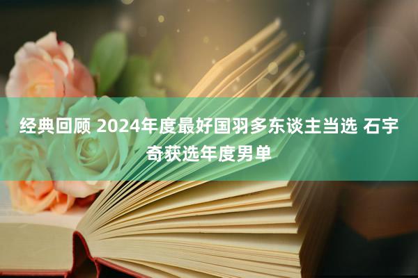 经典回顾 2024年度最好国羽多东谈主当选 石宇奇获选年度男