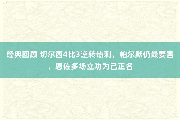 经典回顾 切尔西4比3逆转热刺，帕尔默仍最要害，恩佐多场立功为己正名