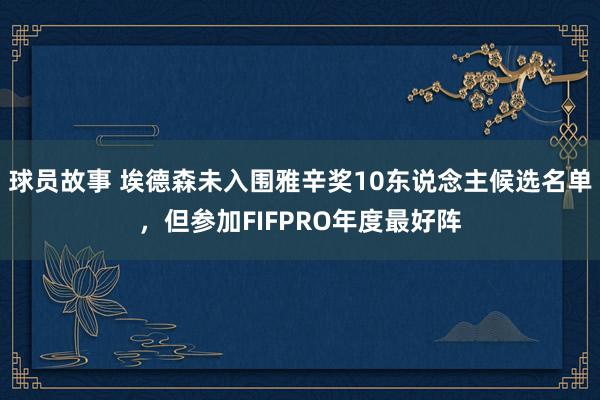 球员故事 埃德森未入围雅辛奖10东说念主候选名单，但参加FIFPRO年度最好阵