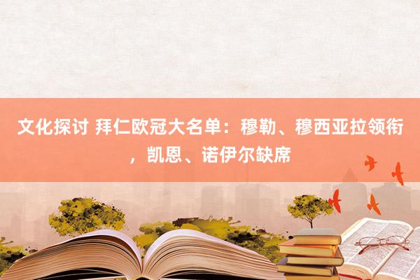 文化探讨 拜仁欧冠大名单：穆勒、穆西亚拉领衔，凯恩、诺伊尔缺席