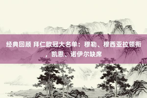 经典回顾 拜仁欧冠大名单：穆勒、穆西亚拉领衔，凯恩、诺伊尔缺席