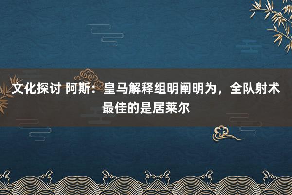 文化探讨 阿斯：皇马解释组明阐明为，全队射术最佳的是居莱尔